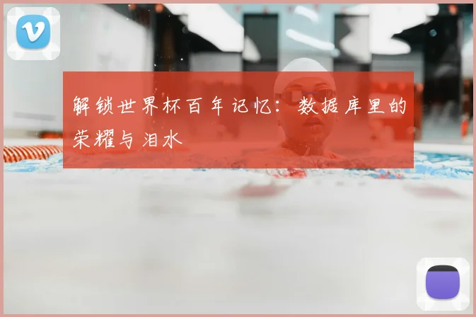 解锁世界杯百年记忆:数据库里的荣耀与泪水