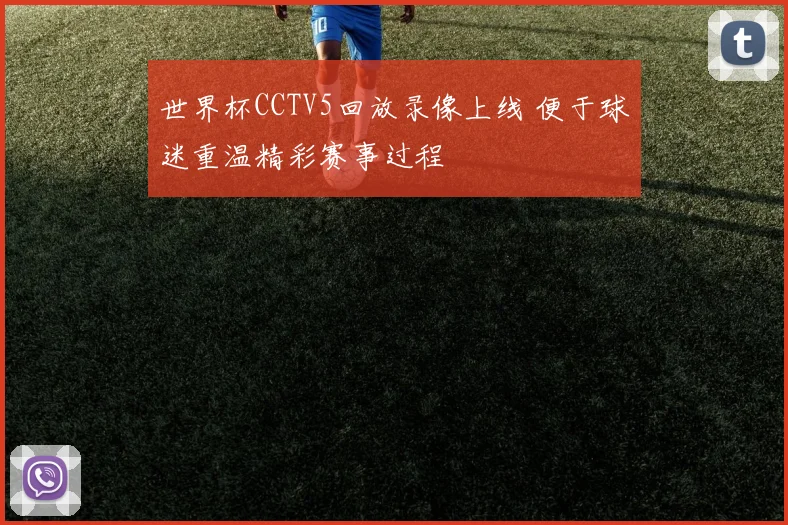 世界杯CCTV5回放录像上线 便于球迷重温精彩赛事过程