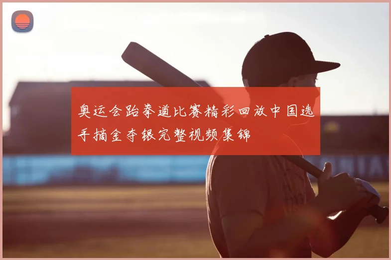奥运会跆拳道比赛精彩回放中国选手摘金夺银完整视频集锦