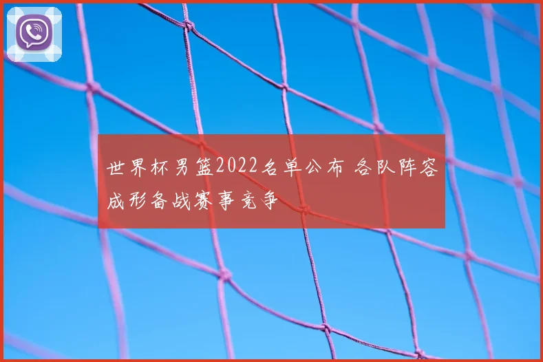 世界杯男篮2022名单公布 各队阵容成形备战赛事竞争