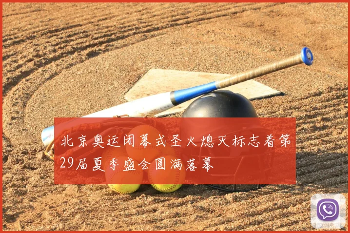 北京奥运闭幕式圣火熄灭标志着第29届夏季盛会圆满落幕