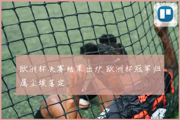 欧洲杯决赛结果出炉 欧洲杯冠军归属尘埃落定