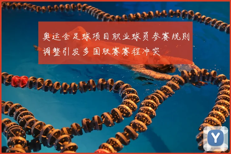 奥运会足球项目职业球员参赛规则调整引发多国联赛赛程冲突